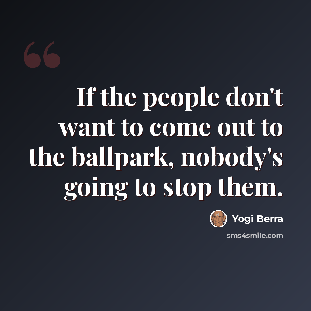“If the people don't want to come out to the ballpark, nobody's going to stop them.” quote by Yogi Berra