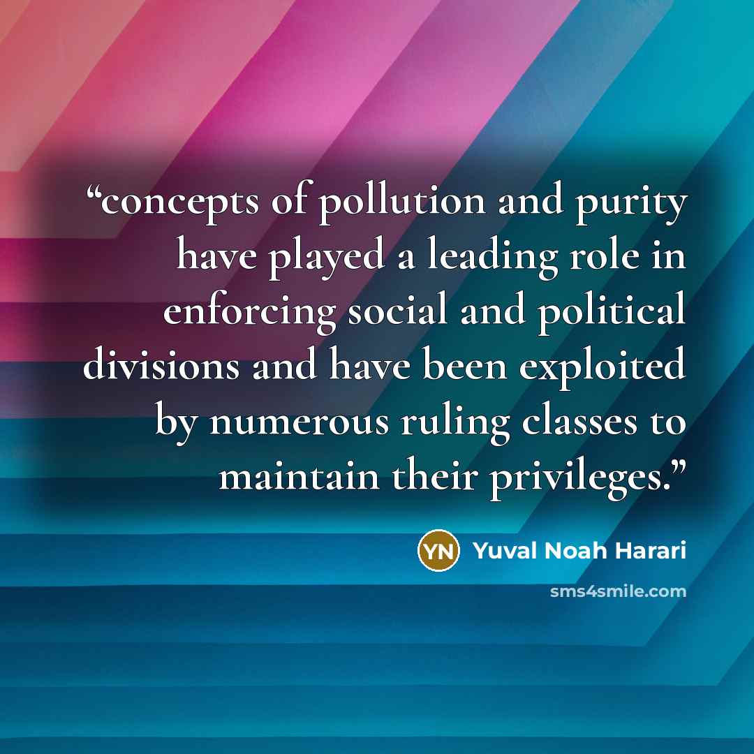 “concepts of pollution and purity have played a leading role in enforcing social and political divisions and have been exploited by numerous ruling classes to maintain their privileges.” quote by Yuval Noah Harari