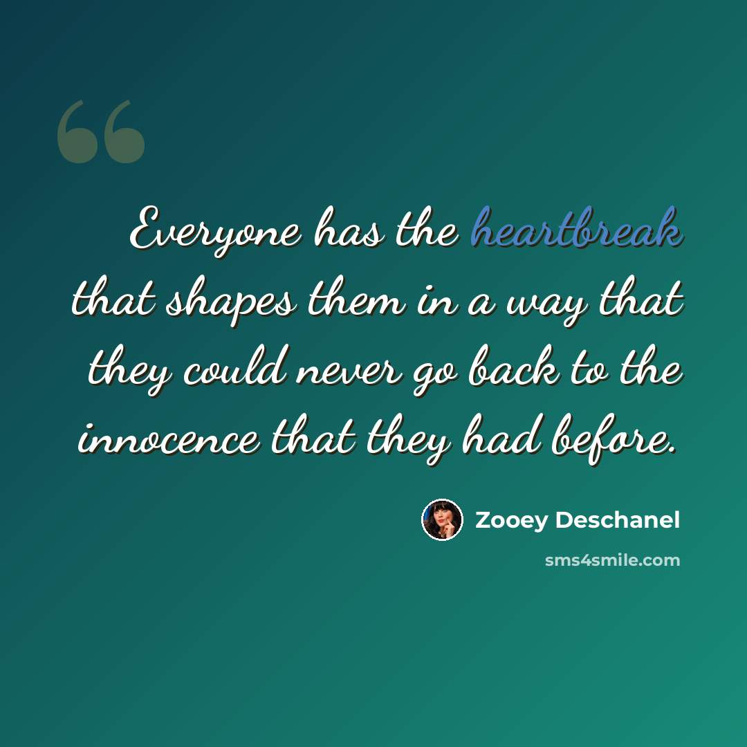 “Everyone has the heartbreak that shapes them in a way that they could never go back to the innocence that they had before.” quote by Zooey Deschanel