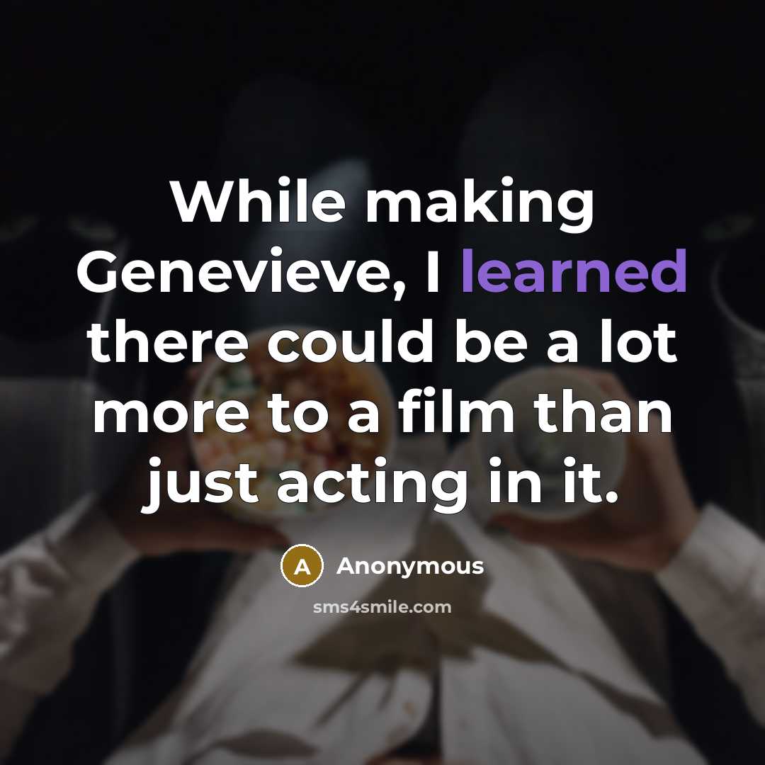 “While making Genevieve, I learned there could be a lot more to a film than just acting in it.” quote by Anonymous