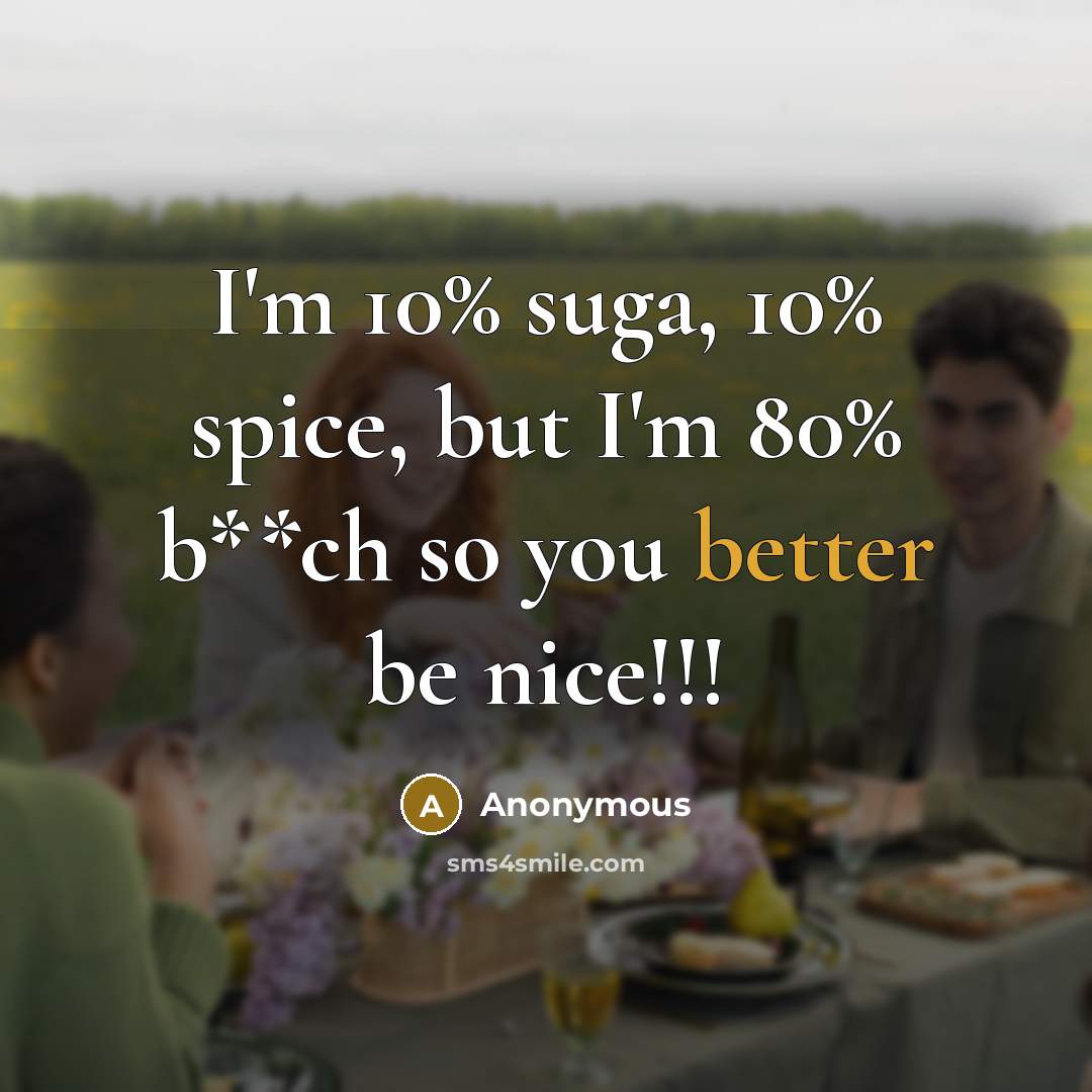 “I'm 10% suga, 10% spice, but I'm 80% b**ch so you better be nice!!!” quote by Anonymous