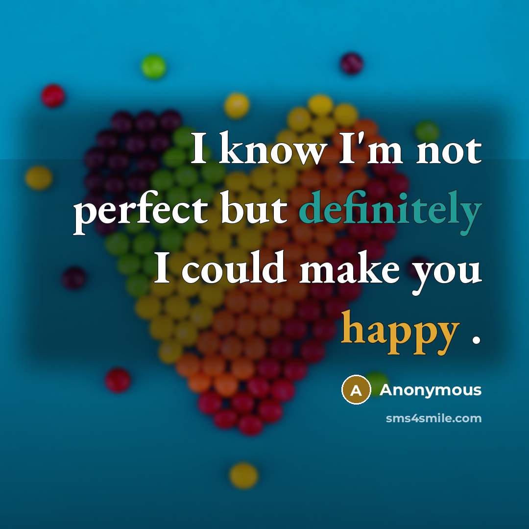 “I know I'm not perfect but definitely I could make you happy .” quote by Anonymous