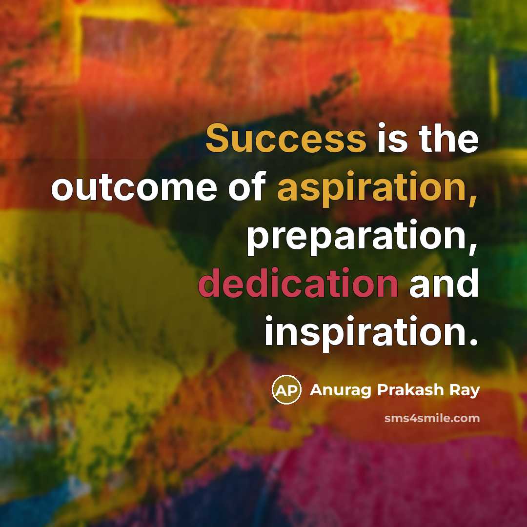 “Success is the outcome of aspiration, preparation, dedication and inspiration.” quote by Anurag Prakash Ray