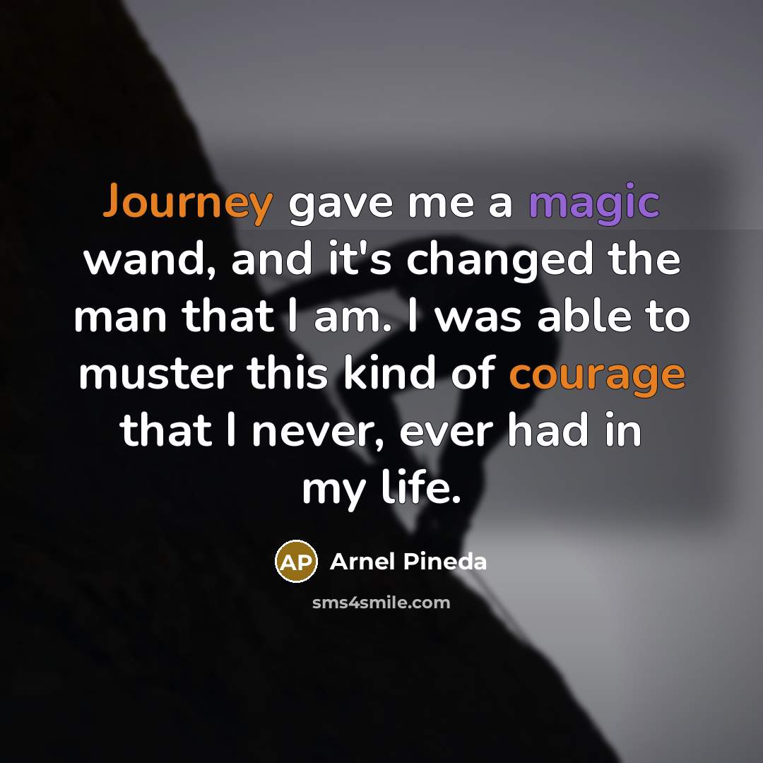 “Journey gave me a magic wand, and it's changed the man that I am. I was able to muster this kind of courage that I never, ever had in my life.” quote by Arnel Pineda