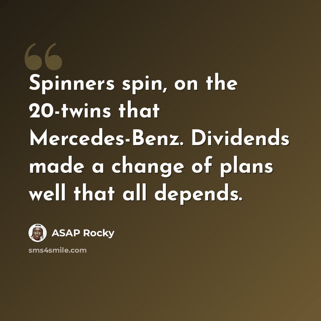 “Spinners spin, on the 20-twins that Mercedes-Benz. Dividends made a change of plans well that all depends.” quote by Asap Rocky