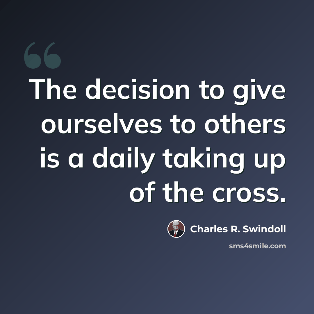 “The decision to give ourselves to others is a daily taking up of the cross.” quote by Charles R. Swindoll