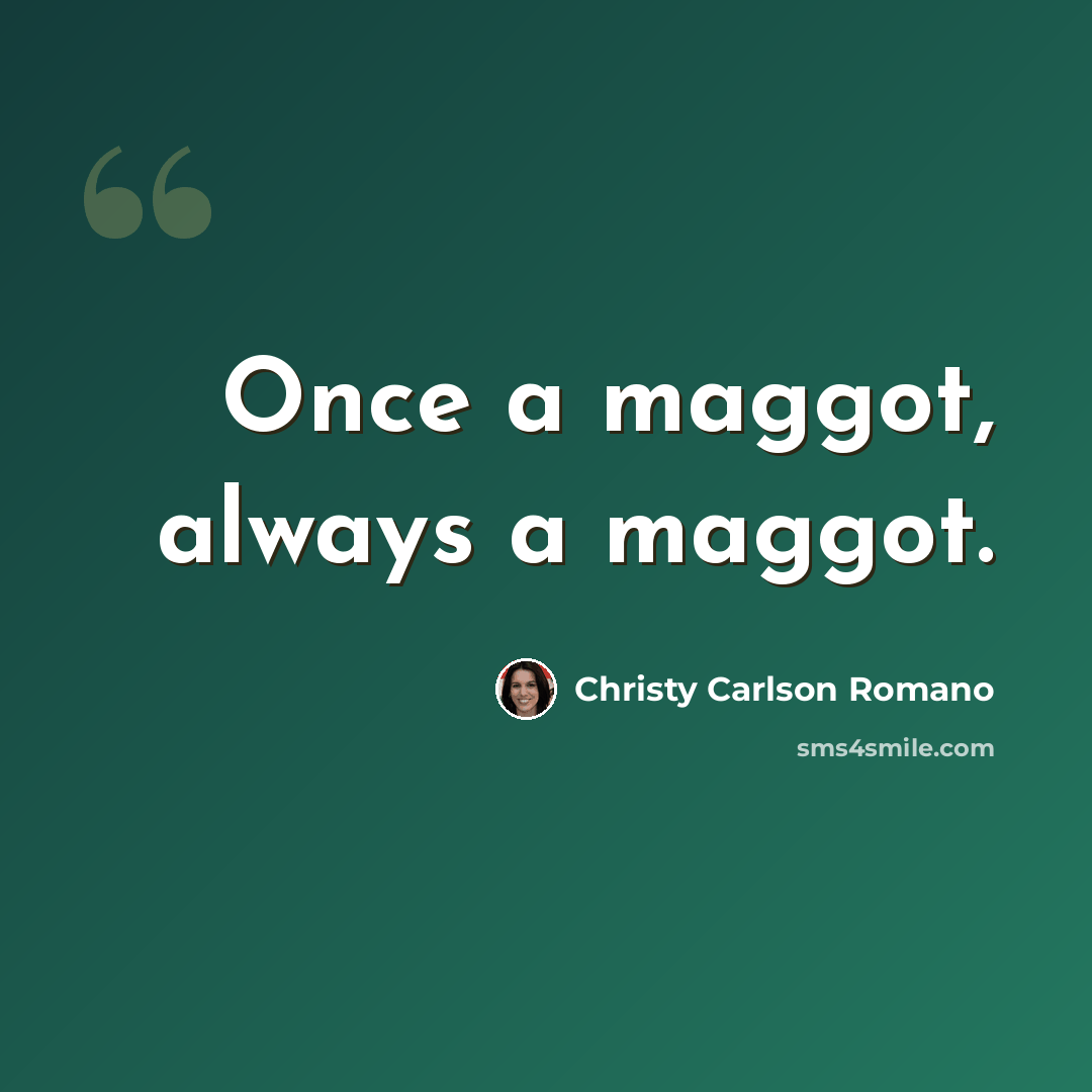 “Once a maggot, always a maggot.” quote by Christy Carlson Romano