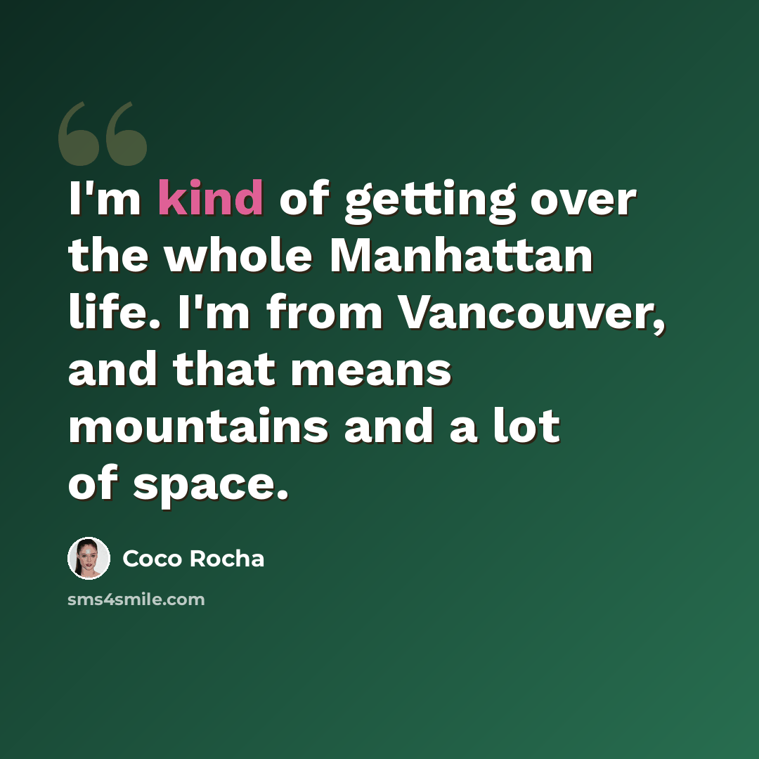 “I'm kind of getting over the whole Manhattan life. I'm from Vancouver, and that means mountains and a lot of space.” quote by Coco Rocha