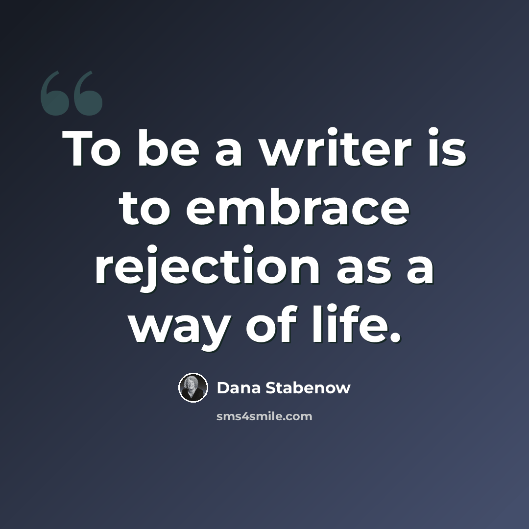 “To be a writer is to embrace rejection as a way of life.” quote by Dana Stabenow