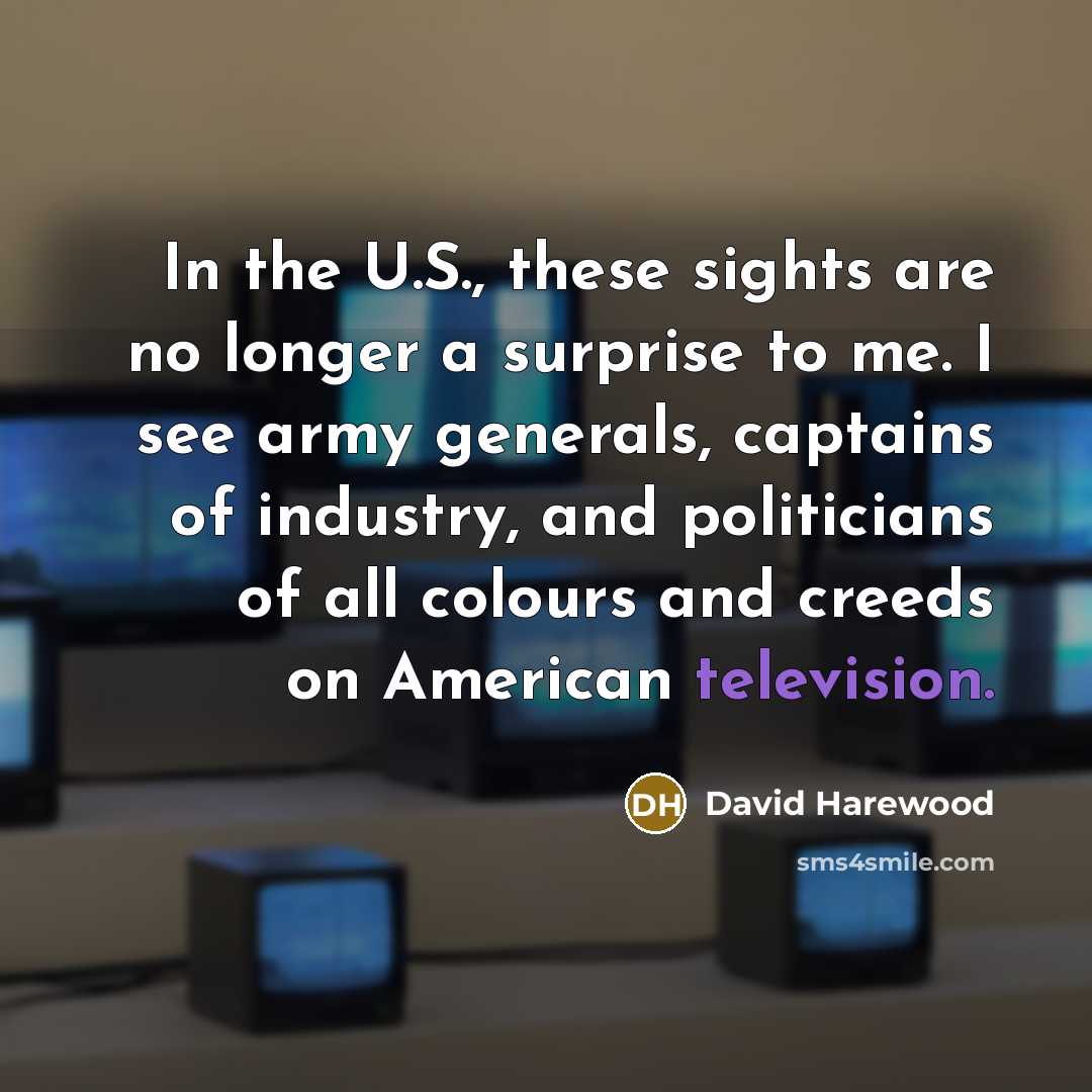 “In the U.S., these sights are no longer a surprise to me. I see army generals, captains of industry, and politicians of all colours and creeds on American television.” quote by David Harewood
