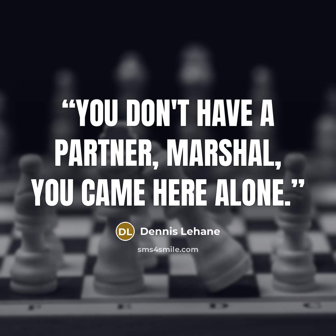 “You don't have a partner, Marshal, You came here alone.” quote by Dennis Lehane