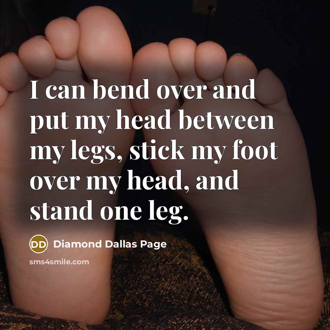 “I can bend over and put my head between my legs, stick my foot over my head, and stand one leg.” quote by Diamond Dallas Page