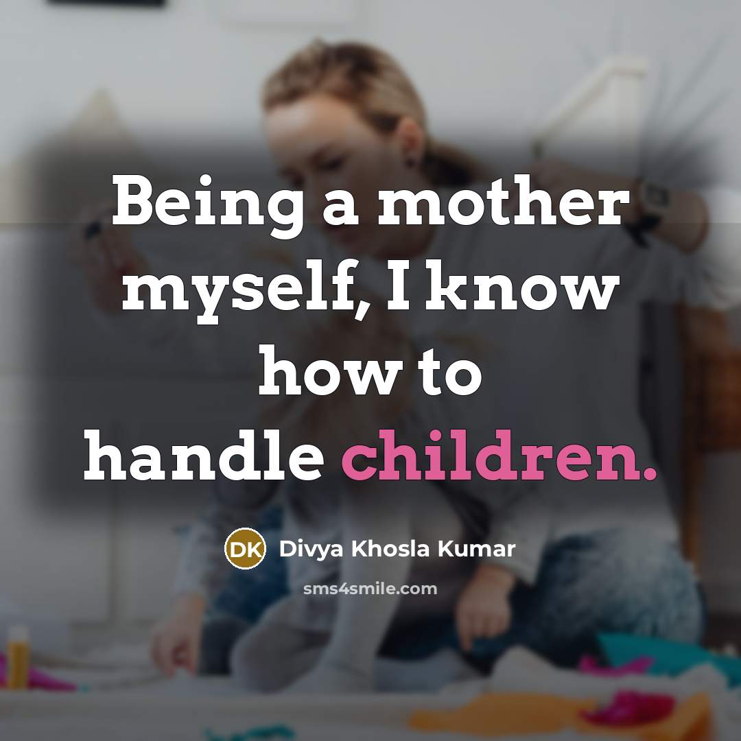 “Being a mother myself, I know how to handle children.” quote by Divya Khosla Kumar