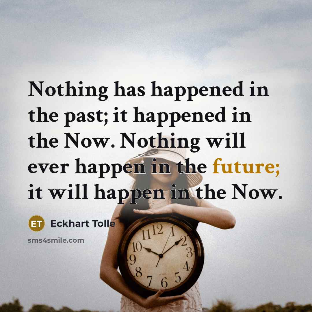 “Nothing has happened in the past; it happened in the Now. Nothing will ever happen in the future; it will happen in the Now.” quote by Eckhart Tolle