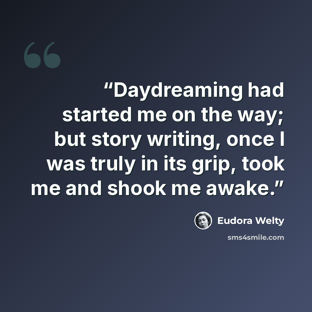 “Daydreaming had started me on the way; but story writing, once I was truly in its grip, took me and shook me awake.” quote by Eudora Welty