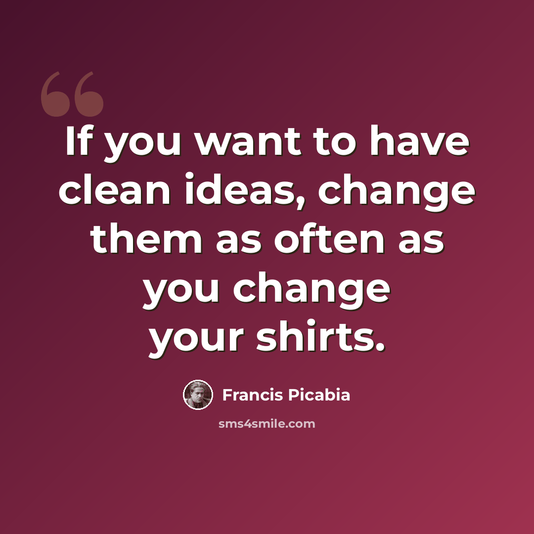 “If you want to have clean ideas, change them as often as you change your shirts.” quote by Francis Picabia
