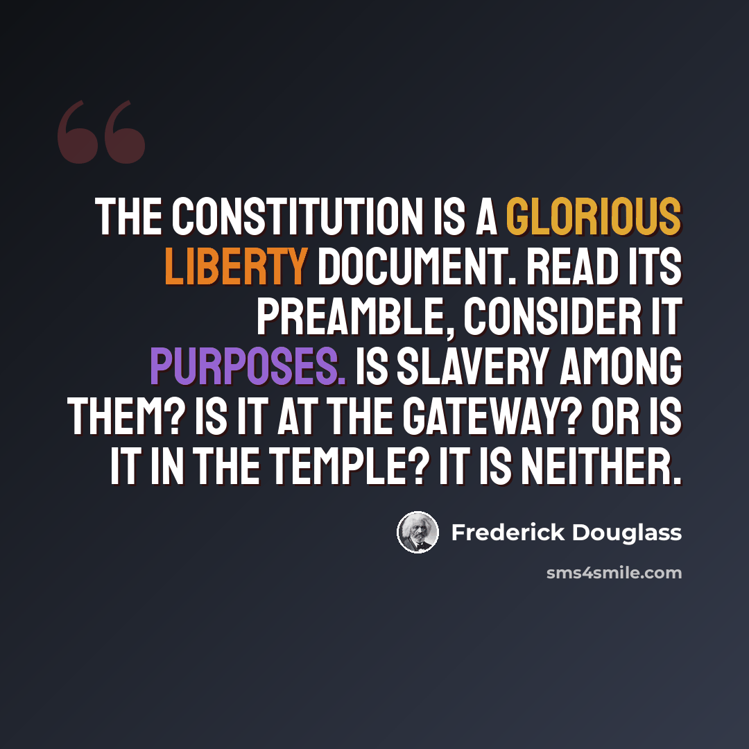 “The Constitution is a GLORIOUS LIBERTY DOCUMENT. Read its preamble, consider it purposes. Is slavery among them? Is it at the gateway? or is it in the temple? it is neither.” quote by Frederick Douglass