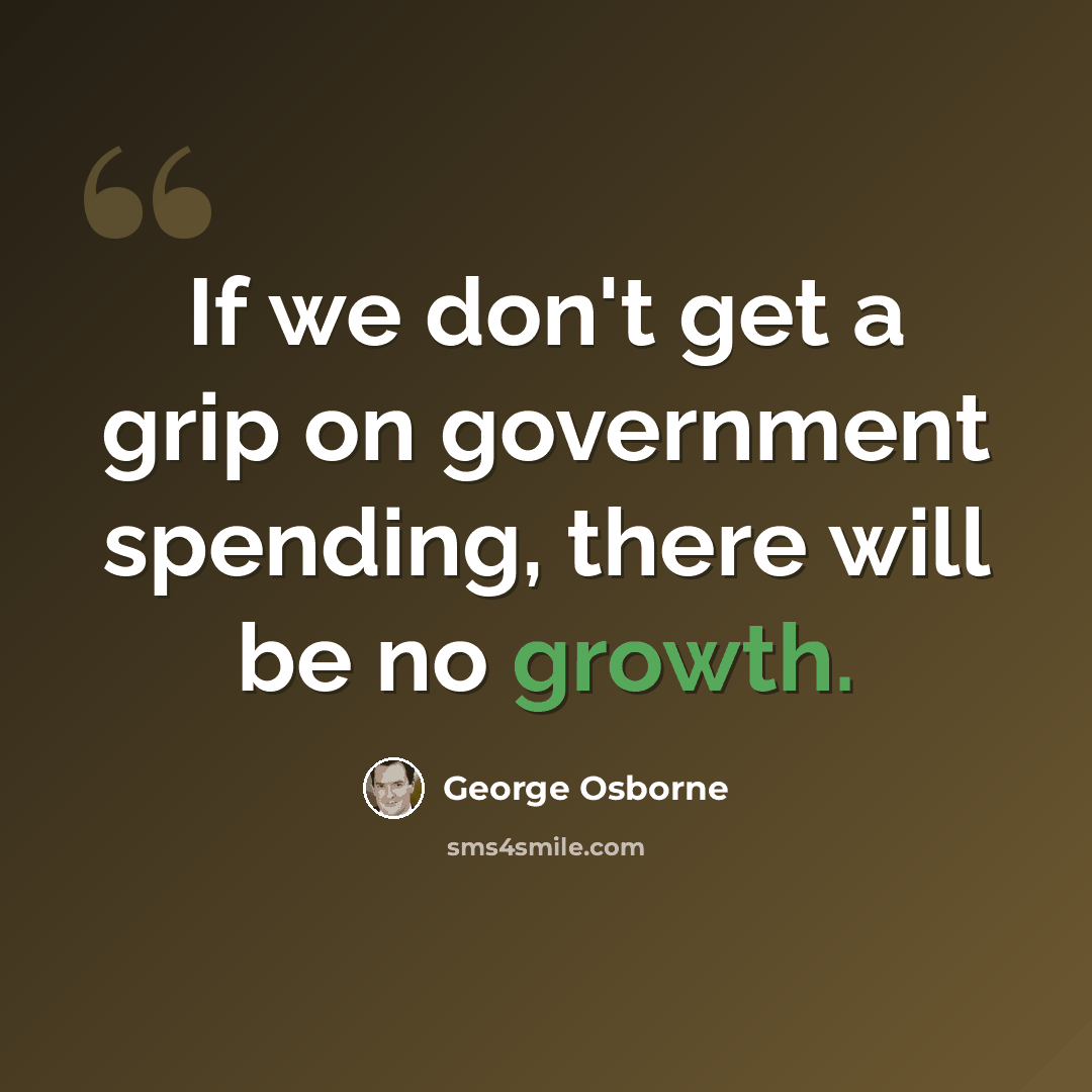 “If we don't get a grip on government spending, there will be no growth.” quote by George Osborne