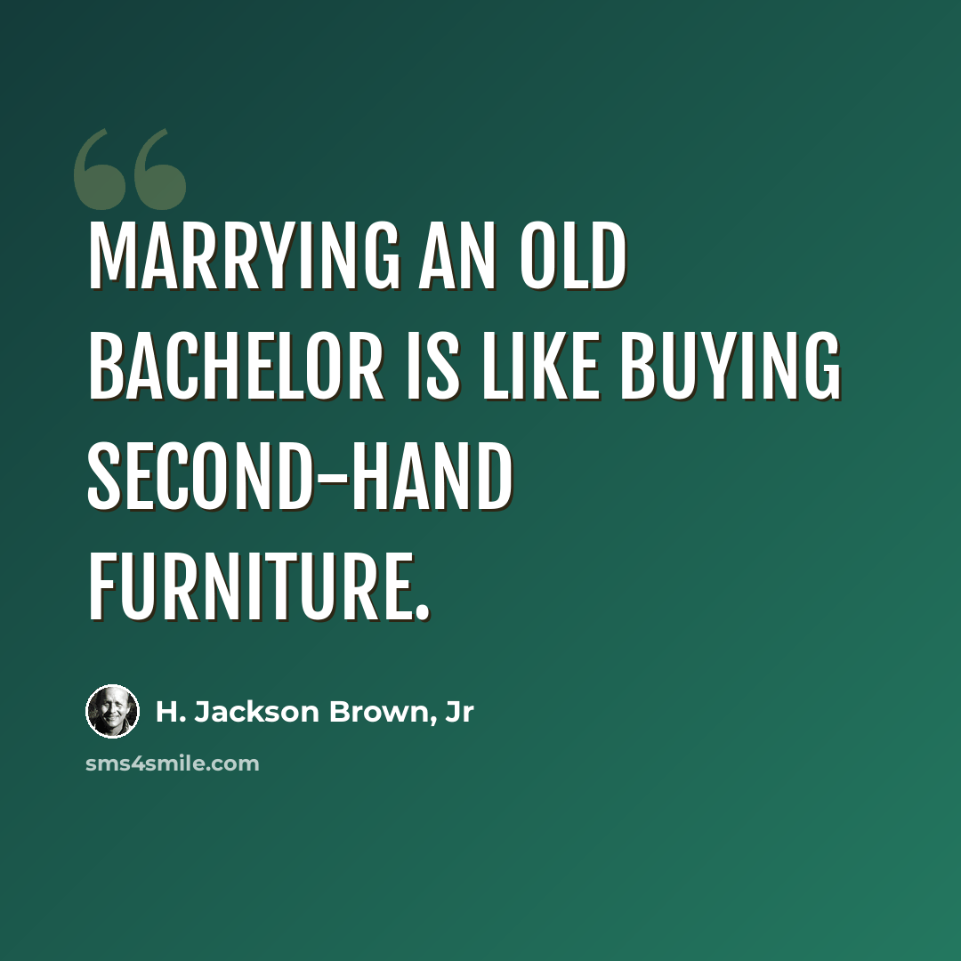 “Marrying an old bachelor is like buying second-hand furniture.” quote by H. Jackson Brown, Jr