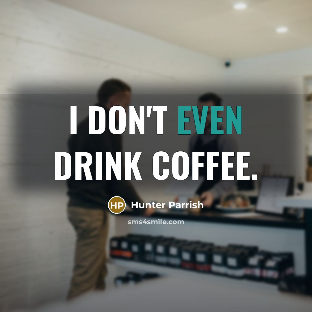 “I don't even drink coffee.” quote by Hunter Parrish