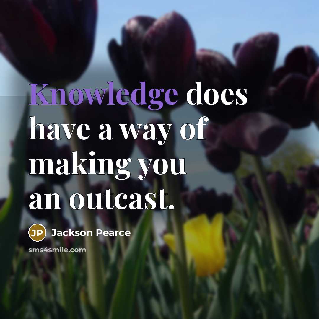 “Knowledge does have a way of making you an outcast.” quote by Jackson Pearce