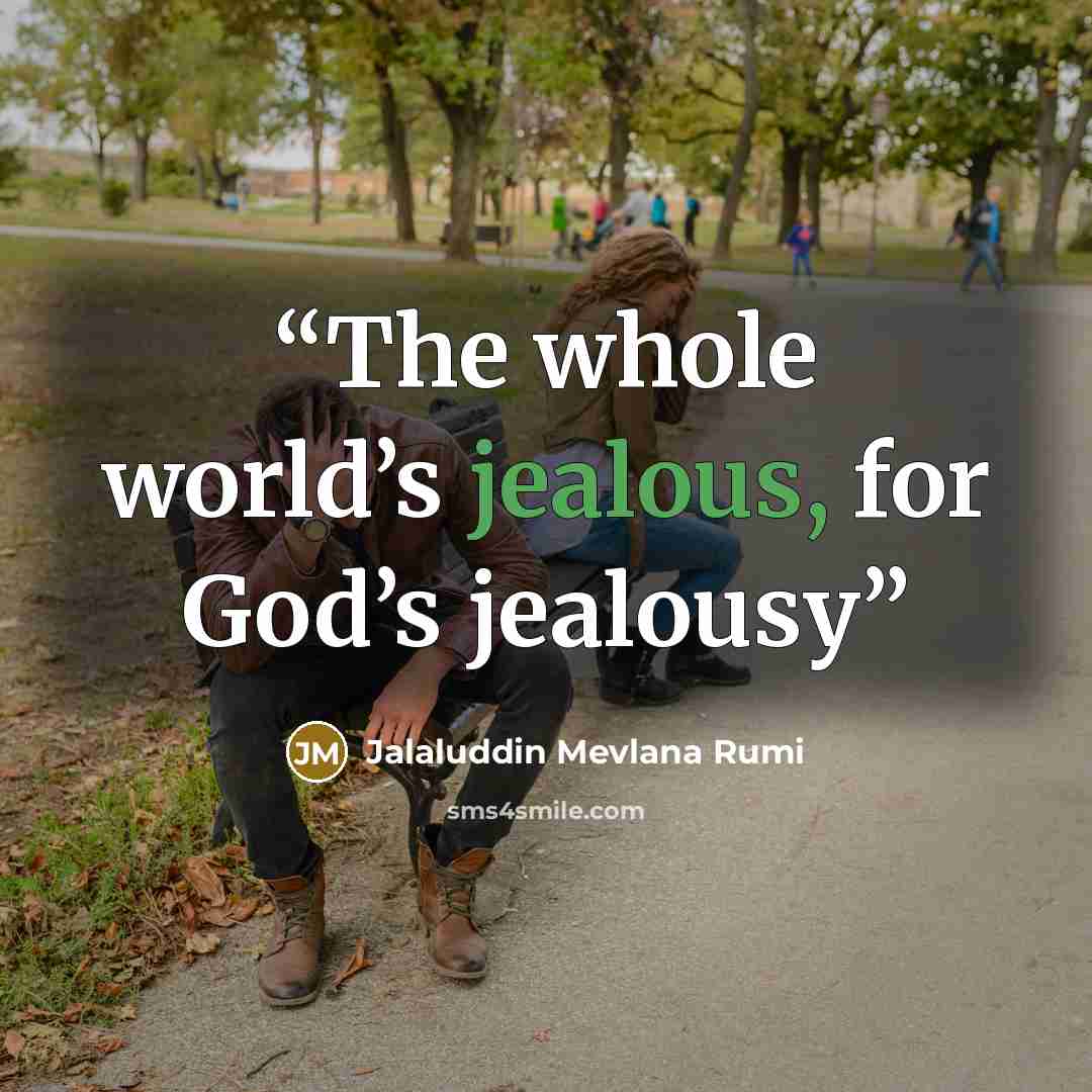 “The whole world’s jealous, for God’s jealousy” quote by Jalaluddin Mevlana Rumi