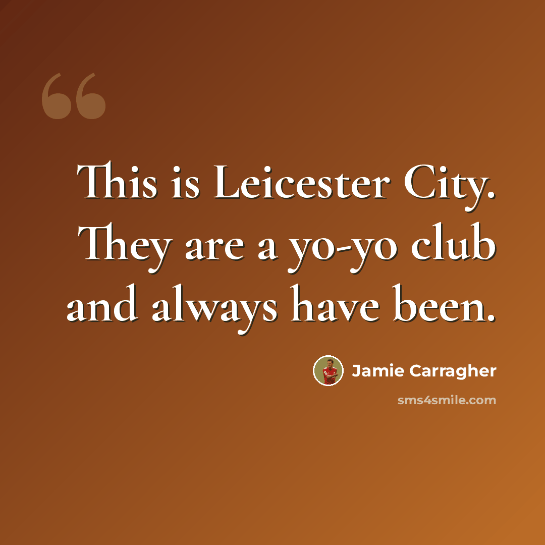 “This is Leicester City. They are a yo-yo club and always have been.” quote by Jamie Carragher