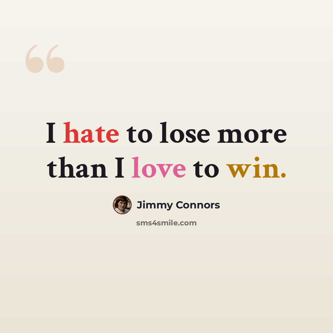 “I hate to lose more than I love to win.” quote by Jimmy Connors