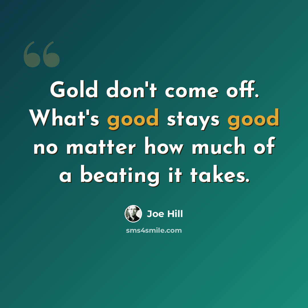 “Gold don't come off. What's good stays good no matter how much of a beating it takes.” quote by Joe Hill
