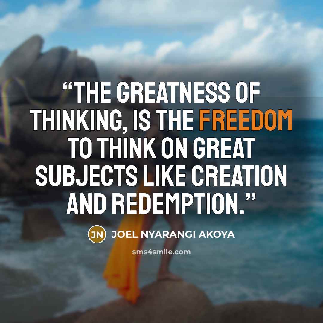 “The greatness of thinking, is the freedom to think on great subjects like creation and redemption.” quote by JOEL NYARANGI AKOYA