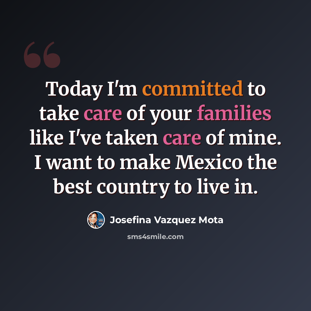 “Today I'm committed to take care of your families like I've taken care of mine. I want to make Mexico the best country to live in.” quote by Josefina Vazquez Mota