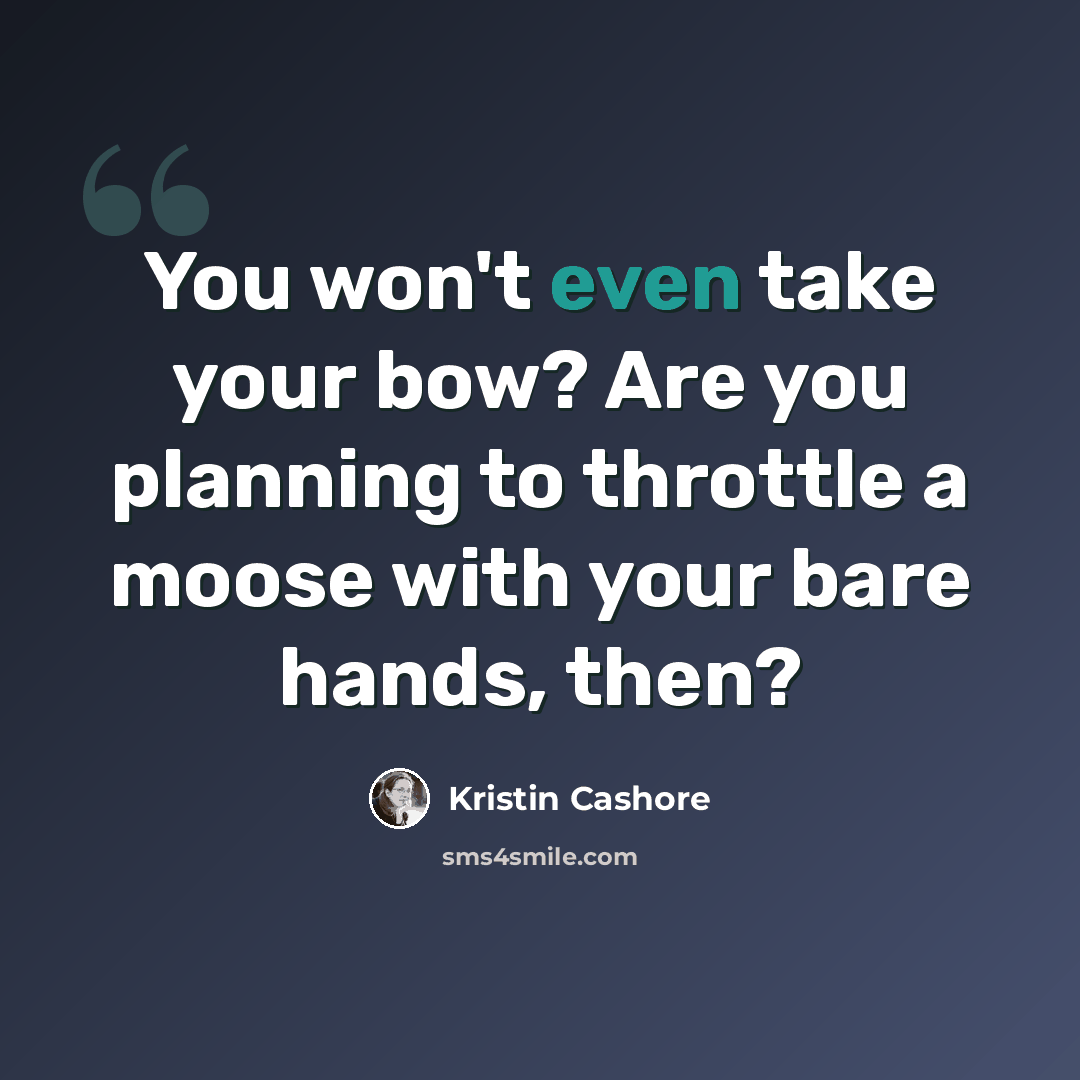 “You won't even take your bow? Are you planning to throttle a moose with your bare hands, then?” quote by Kristin Cashore