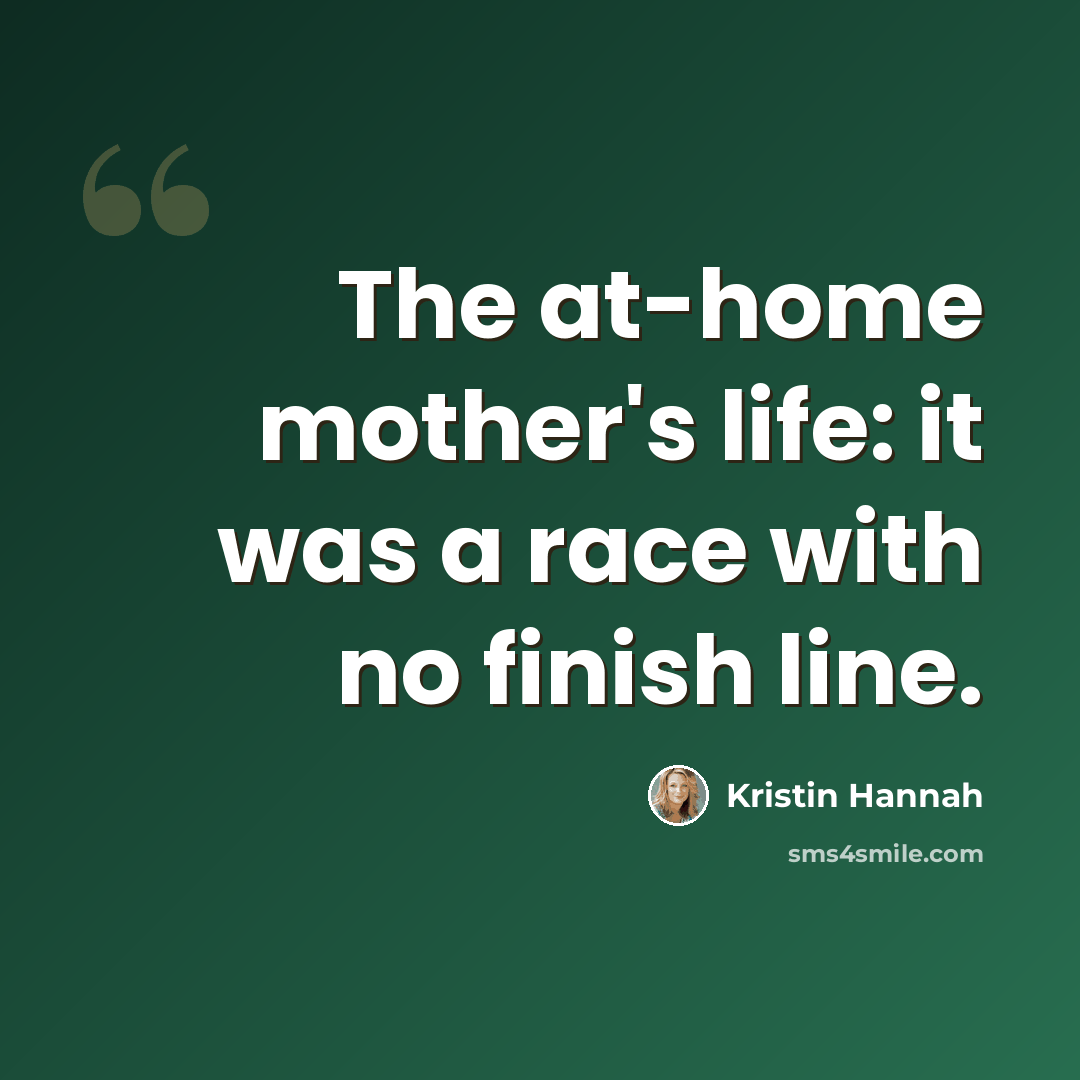“The at-home mother's life: it was a race with no finish line.” quote by Kristin Hannah