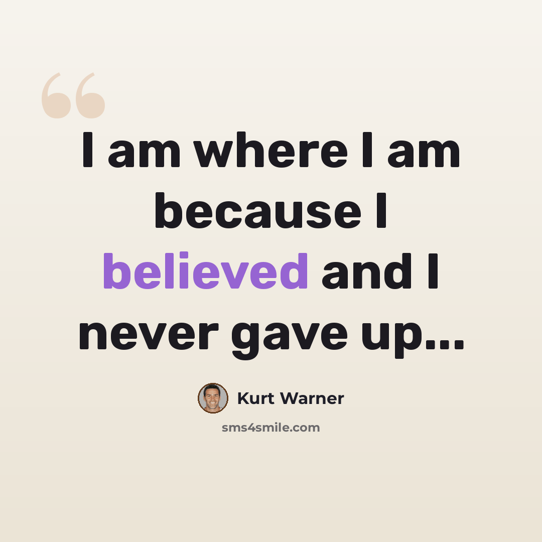“I am where I am because I believed and I never gave up...” quote by Kurt Warner