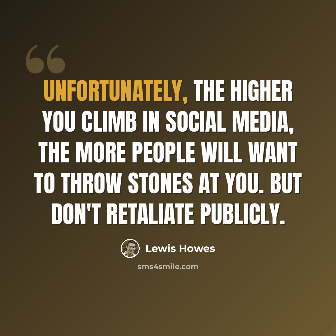 “Unfortunately, the higher you climb in social media, the more people will want to throw stones at you. But don't retaliate publicly.” quote by Lewis Howes