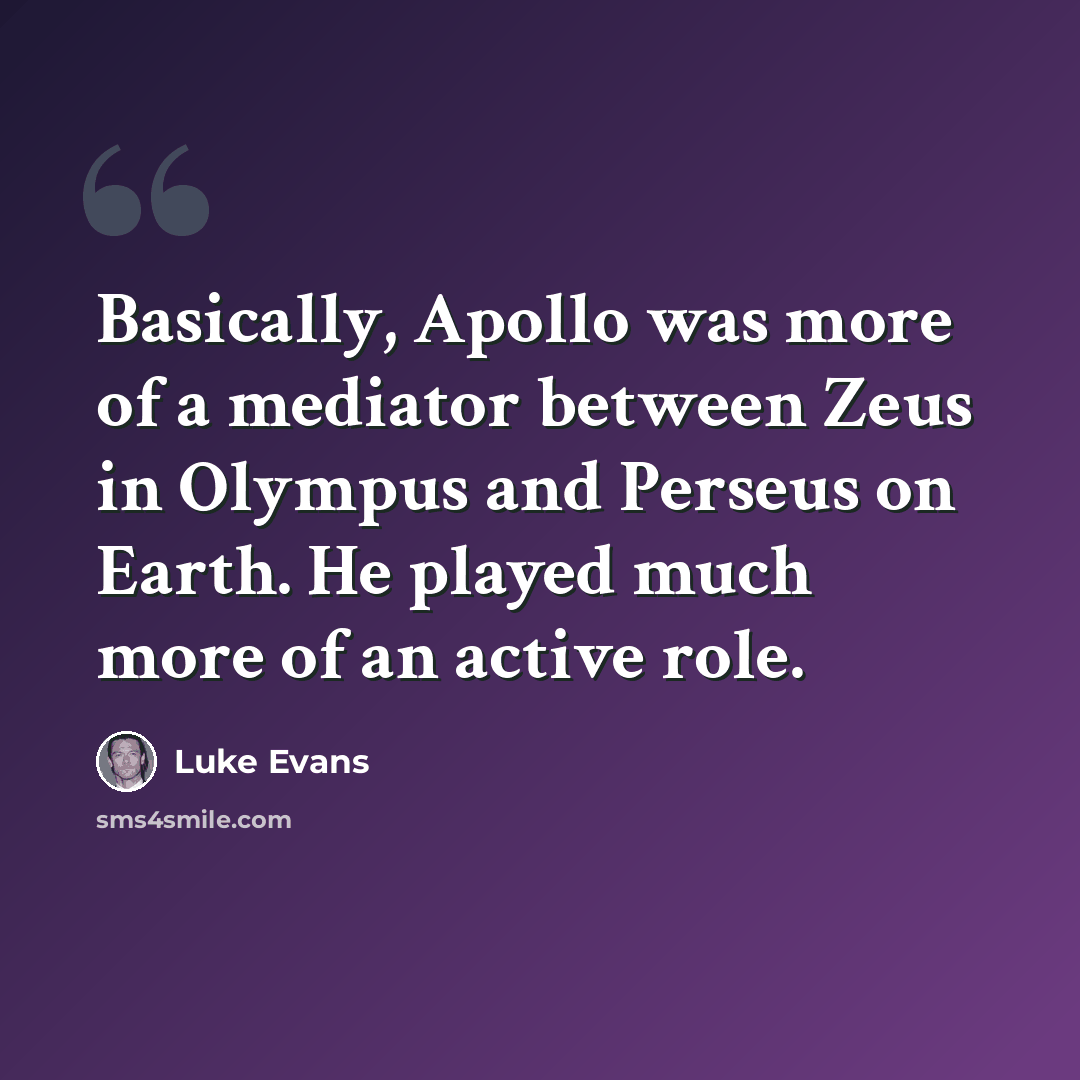 “Basically, Apollo was more of a mediator between Zeus in Olympus and Perseus on Earth. He played much more of an active role.” quote by Luke Evans