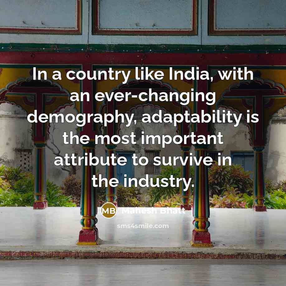 “In a country like India, with an ever-changing demography, adaptability is the most important attribute to survive in the industry.” quote by Mahesh Bhatt