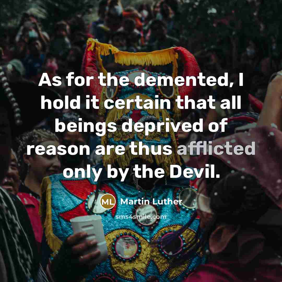 “As for the demented, I hold it certain that all beings deprived of reason are thus afflicted only by the Devil.” quote by Martin Luther