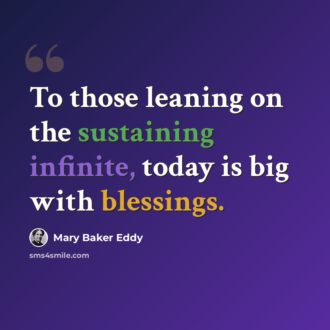 “To those leaning on the sustaining infinite, today is big with blessings.” quote by Mary Baker Eddy