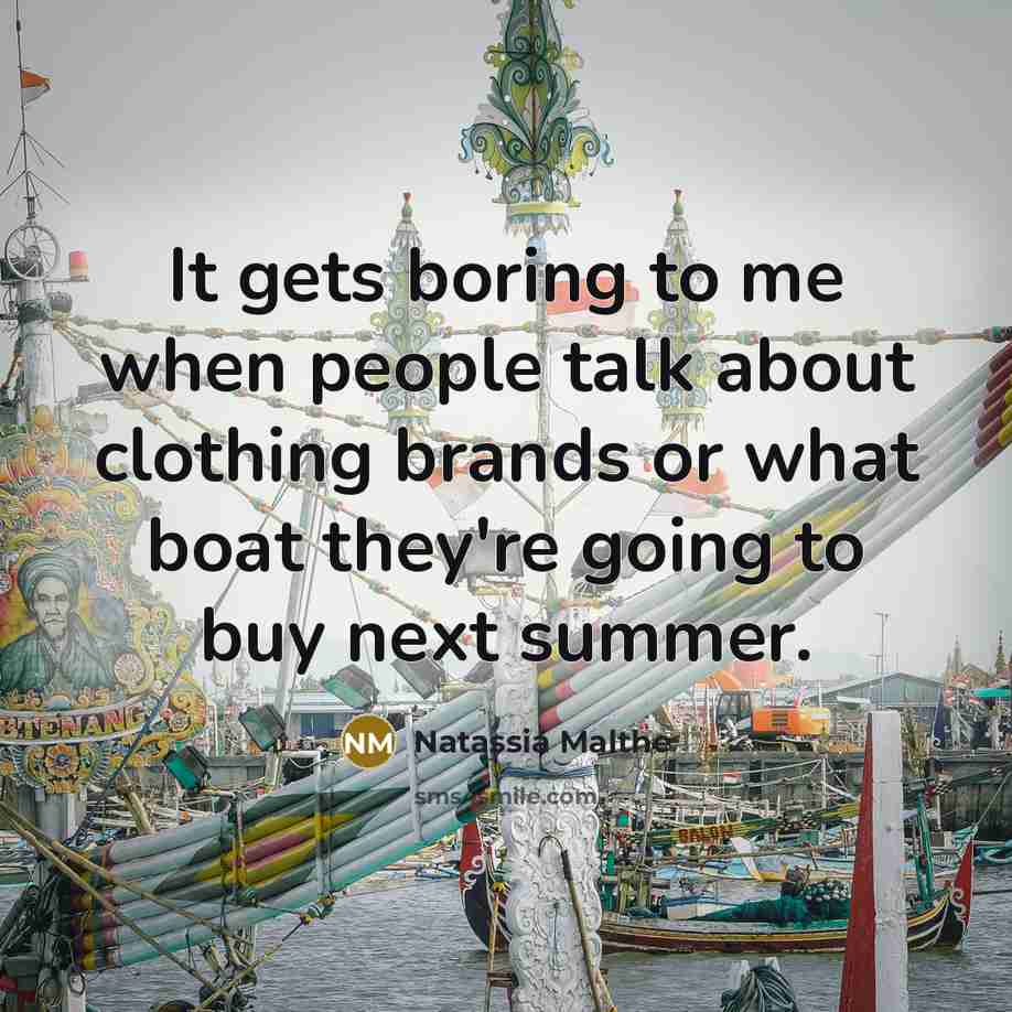 “It gets boring to me when people talk about clothing brands or what boat they're going to buy next summer.” quote by Natassia Malthe