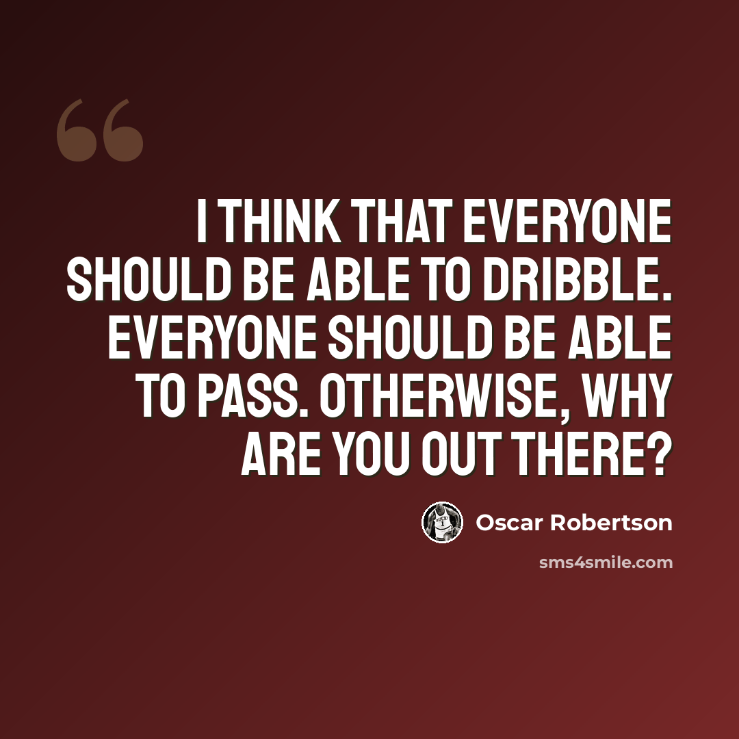 “I think that everyone should be able to dribble. Everyone should be able to pass. Otherwise, why are you out there?” quote by Oscar Robertson