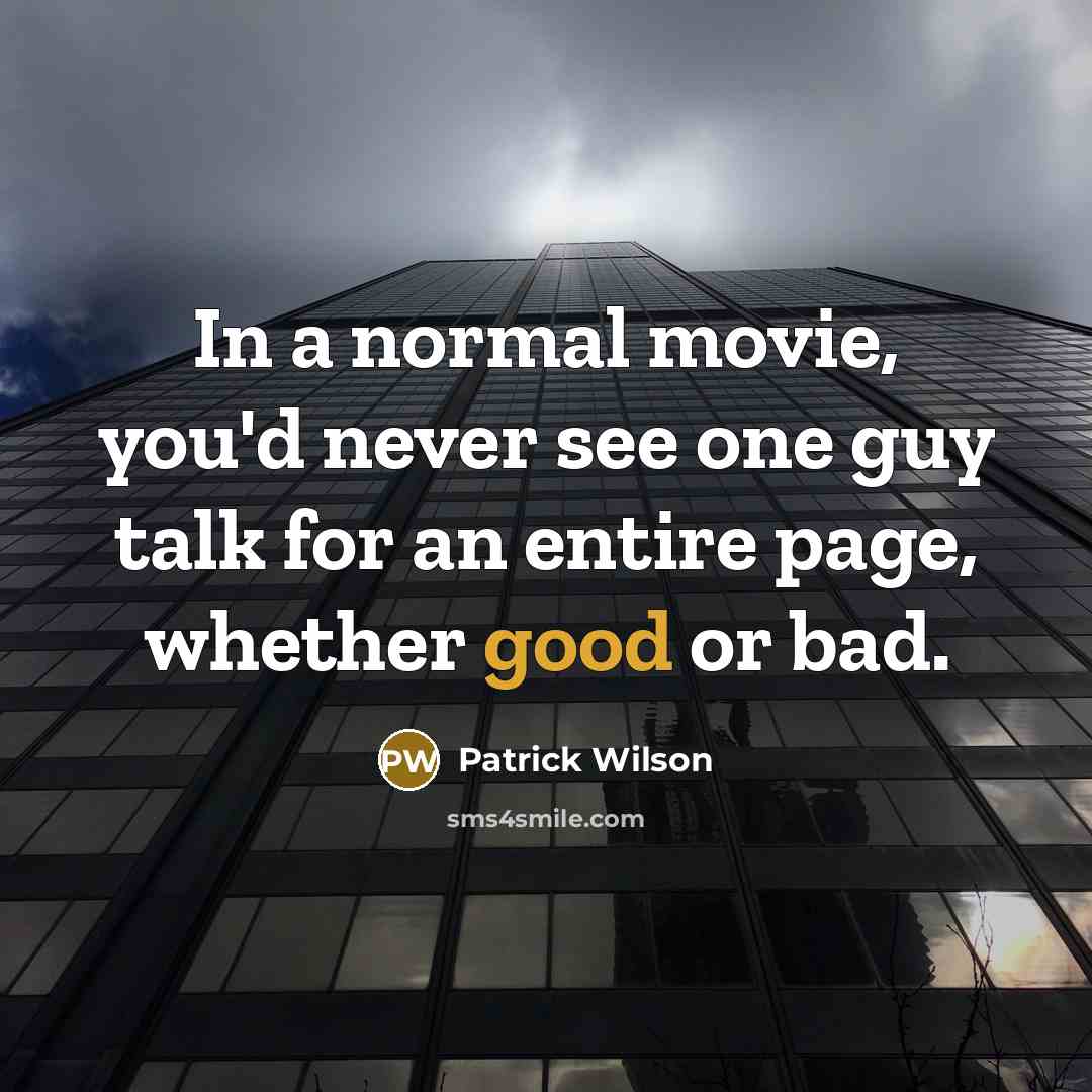 “In a normal movie, you'd never see one guy talk for an entire page, whether good or bad.” quote by Patrick Wilson