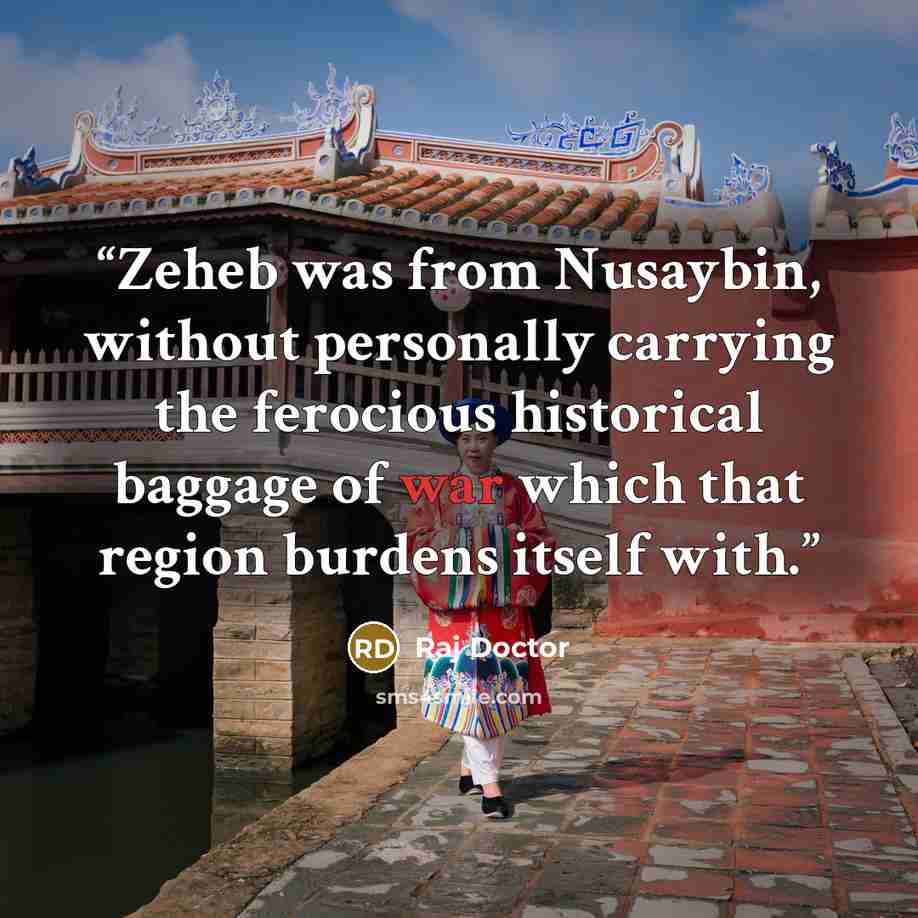 “Zeheb was from Nusaybin, without personally carrying the ferocious historical baggage of war which that region burdens itself with.” quote by Raj Doctor
