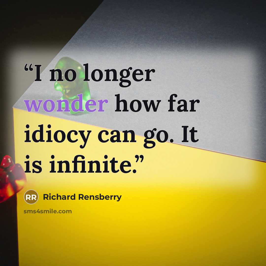 “I no longer wonder how far idiocy can go. It is infinite.” quote by Richard Rensberry