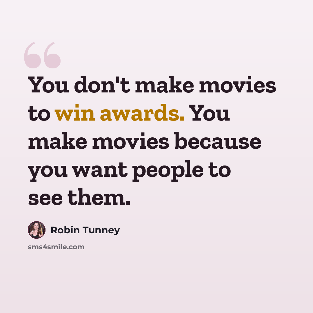 “You don't make movies to win awards. You make movies because you want people to see them.” quote by Robin Tunney