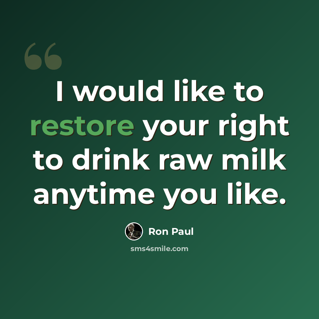 “I would like to restore your right to drink raw milk anytime you like.” quote by Ron Paul