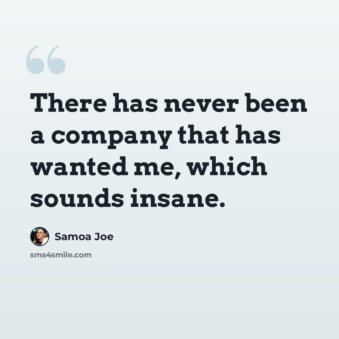 “There has never been a company that has wanted me, which sounds insane.” quote by Samoa Joe