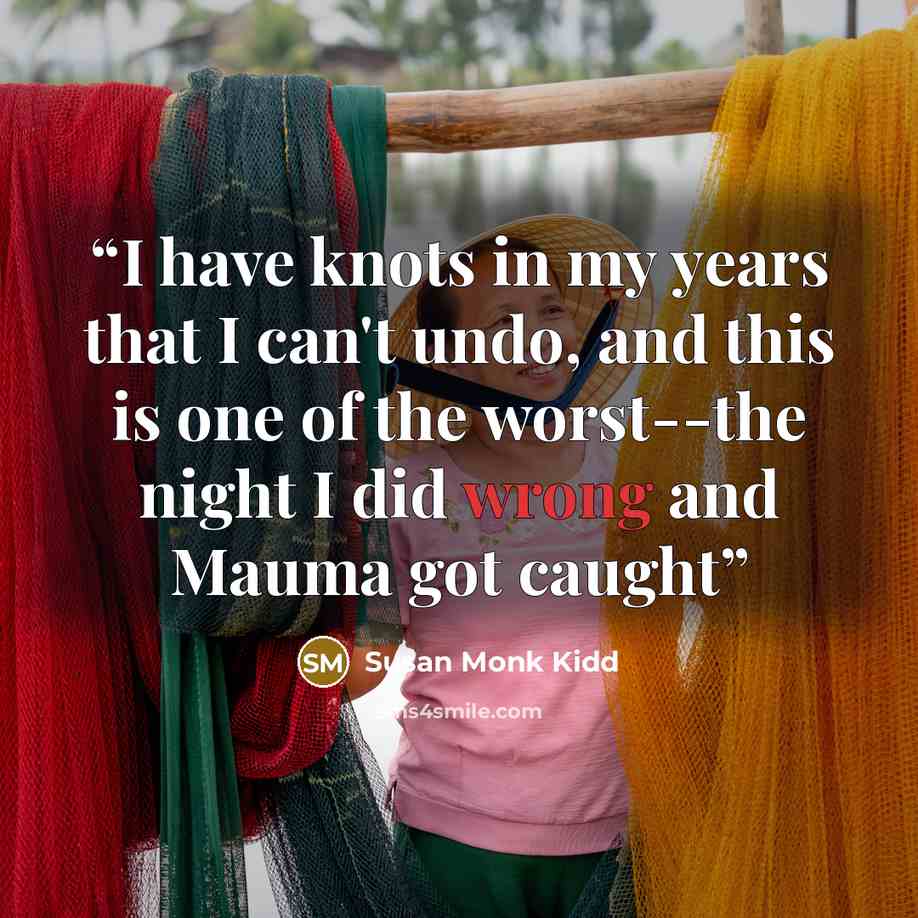 “I have knots in my years that I can't undo, and this is one of the worst--the night I did wrong and Mauma got caught” quote by Susan Monk Kidd