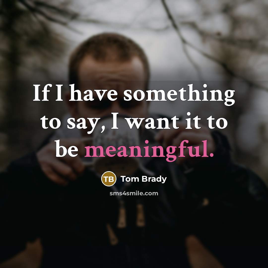 “If I have something to say, I want it to be meaningful.” quote by Tom Brady