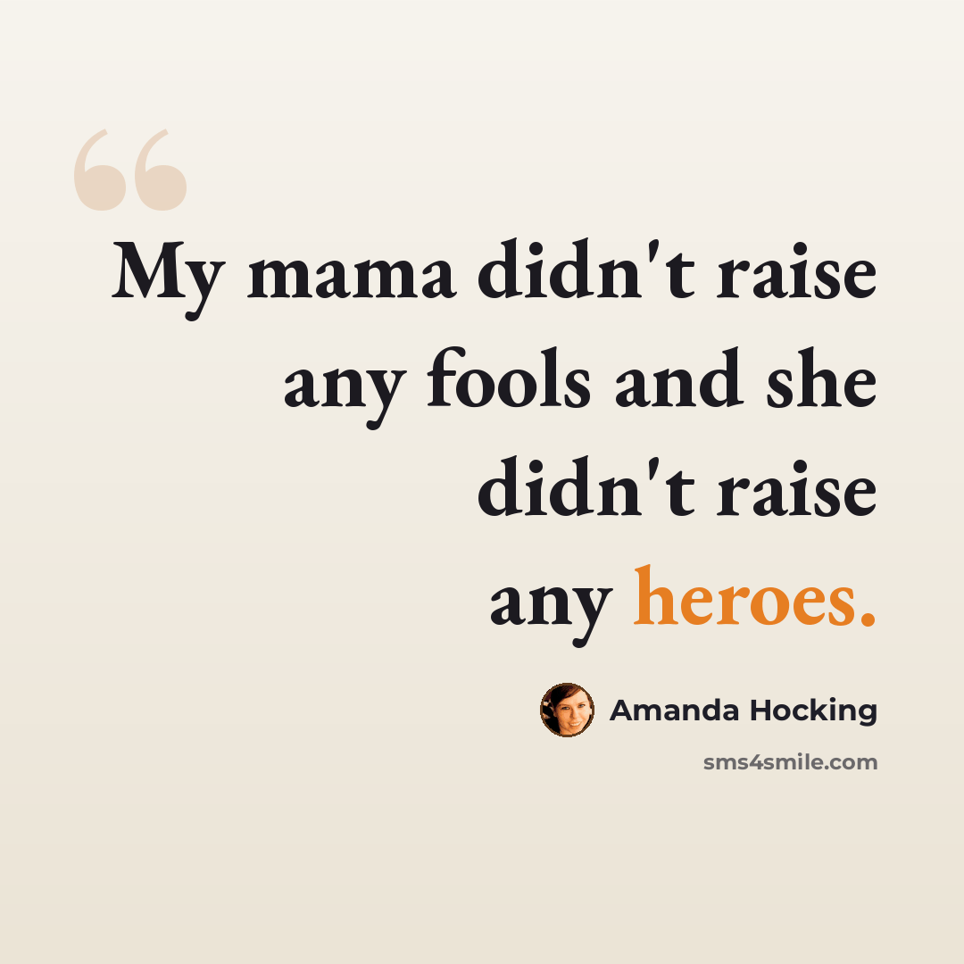 “My mama didn't raise any fools and she didn't raise any heroes.” quote by Amanda Hocking